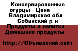 Консервированные огурцы › Цена ­ 100 - Владимирская обл., Собинский р-н Продукты и напитки » Домашние продукты   